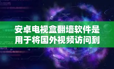 安卓电视盒翻墙软件是用于将国外视频访问到国内互联网并用于观看的工具。以下是关于这些软件的详细信息
