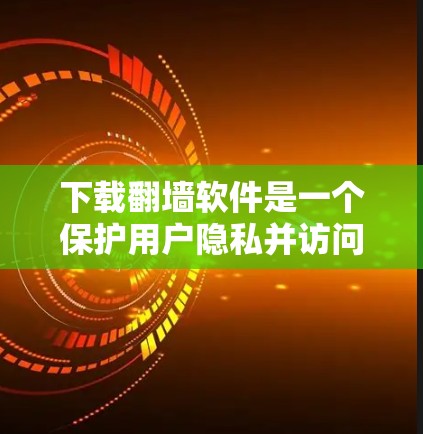 下载翻墙软件是一个保护用户隐私并访问不合法内容的重要步骤。以下是一个清晰的步骤指南,帮助您安全地下载和使用翻墙软件 下载翻墙软件是一个保护用户隐私并访问不合法内容的重要步骤。以下是一个清晰的步骤指南,帮助您安全地下载和使用翻墙软件