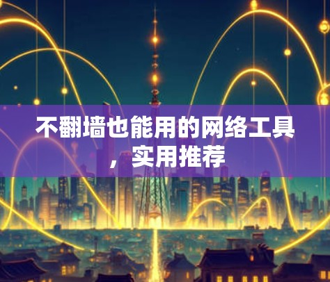 不翻墙也能用的网络工具，实用推荐
