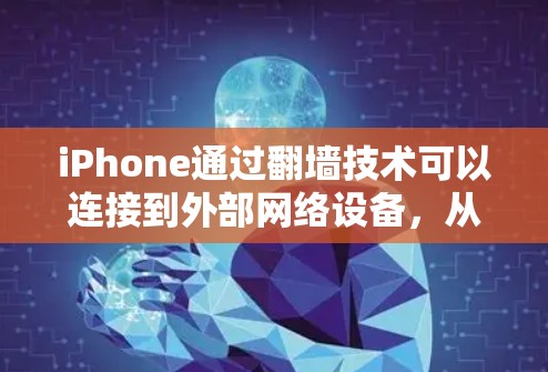 iPhone通过翻墙技术可以连接到外部网络设备，从而访问一些通常需要外部设备才能使用的软件。以下是翻墙后iPhone用户可以玩的软件及其使用方法