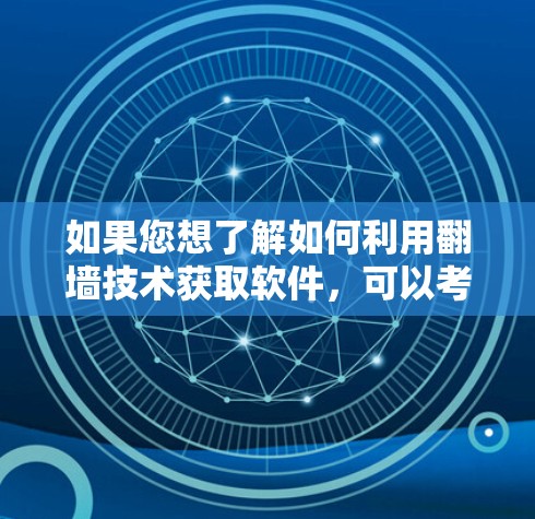 如果您想了解如何利用翻墙技术获取软件，可以考虑以下步骤
