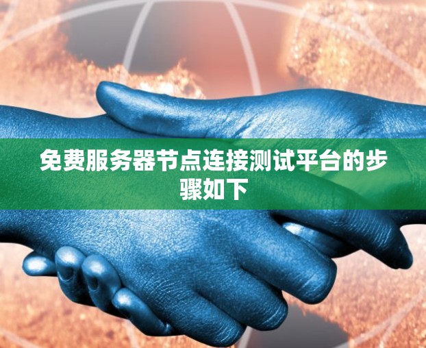 免费服务器节点连接测试平台的步骤如下