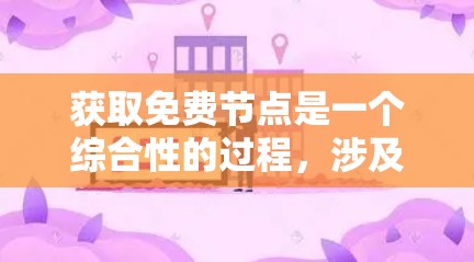 获取免费节点是一个综合性的过程，涉及网络架构、功能需求、设备支持以及潜在的付费资源。以下是一些具体的方法和步骤，帮助您确定是否需要付费获取节点