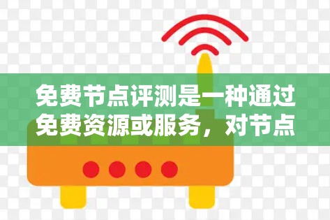 免费节点评测是一种通过免费资源或服务，对节点进行测试和评估的方法，用于了解节点的实际性能，帮助开发者优化网络配置和定价策略。以下是关于免费节点评测的详细总结