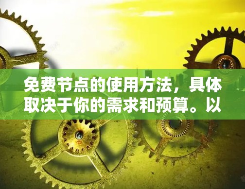免费节点的使用方法，具体取决于你的需求和预算。以下是一个全面的指南，帮助你找到适合自己的解决方案