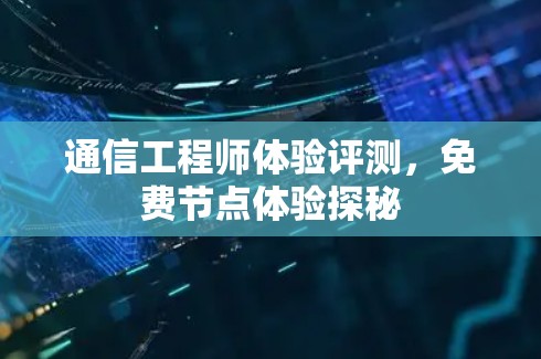 通信工程师体验评测，免费节点体验探秘