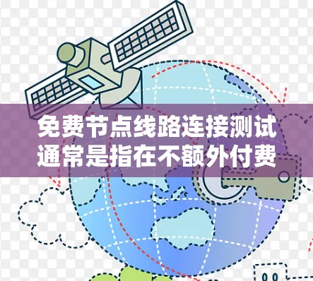 免费节点线路连接测试通常是指在不额外付费的情况下，通过某些免费的网络连接方式来连接到互联网。以下是一些常见的免费节点连接测试方法