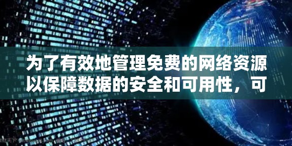 为了有效地管理免费的网络资源以保障数据的安全和可用性，可以按照以下步骤进行