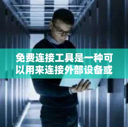 免费连接工具是一种可以用来连接外部设备或计算机的软件或服务，通常提供免费的使用，但可能需要一定的配置或付费的高级功能。以下是一些常见的免费连接工具