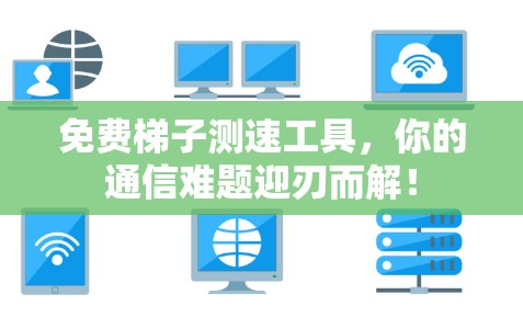 免费梯子测速工具，你的通信难题迎刃而解！