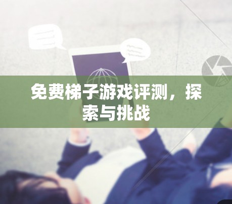 免费梯子游戏评测，探索与挑战