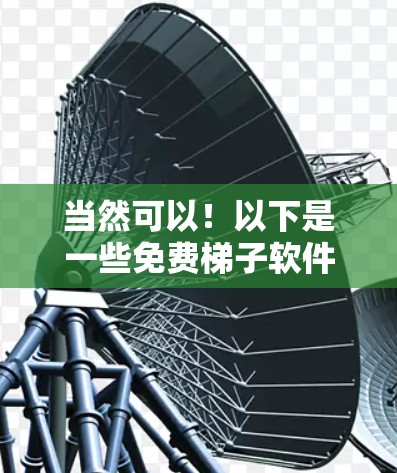当然可以！以下是一些免费梯子软件的推荐，供你体验
