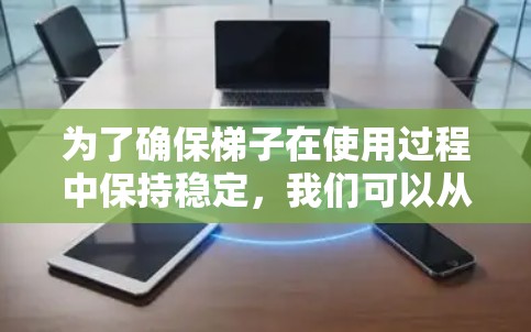 为了确保梯子在使用过程中保持稳定，我们可以从以下几个方面进行考虑