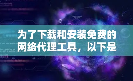 为了下载和安装免费的网络代理工具，以下是一些推荐的步骤