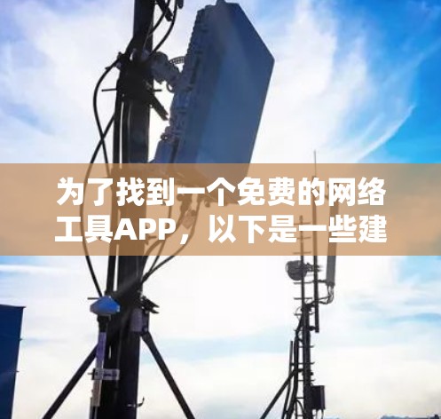 为了找到一个免费的网络工具APP，以下是一些建议和步骤