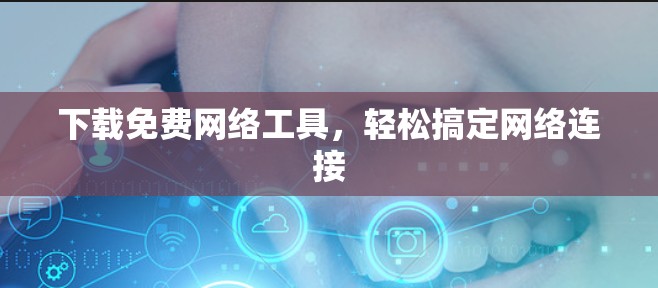 下载免费网络工具，轻松搞定网络连接