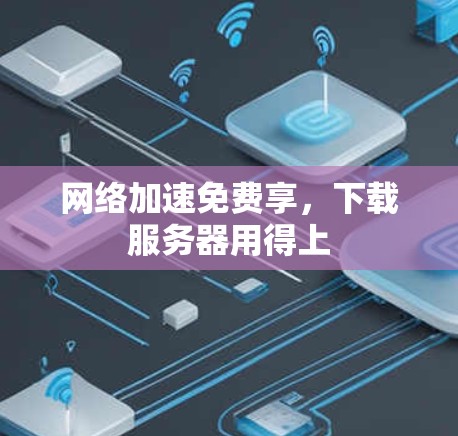 网络加速免费享，下载服务器用得上