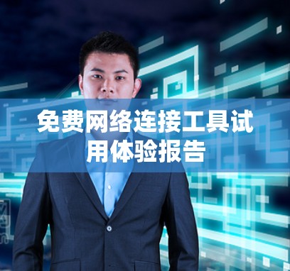 免费网络连接工具试用体验报告