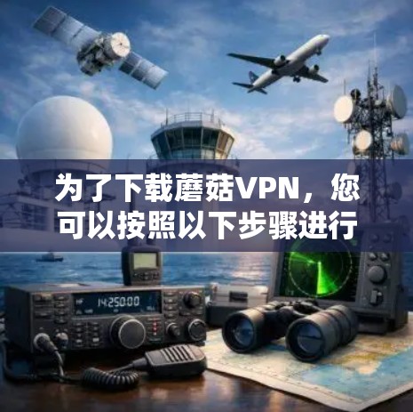 为了下载蘑菇VPN，您可以按照以下步骤进行