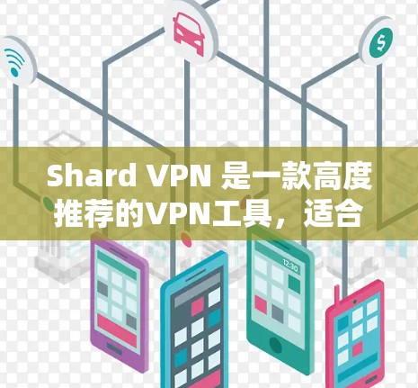 Shard VPN 是一款高度推荐的VPN工具，适合寻求高性能和强大安全功能的用户。以下是对其的主要优点和适合场景的总结