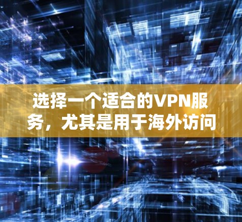 选择一个适合的VPN服务，尤其是用于海外访问时，需要综合考虑多个因素。以下是一些综合考虑的因素和推荐