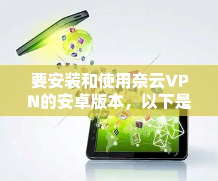 要安装和使用奈云VPN的安卓版本，以下是一步步的指南