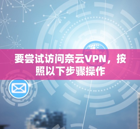 要尝试访问奈云VPN，按照以下步骤操作