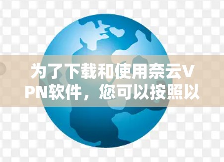 为了下载和使用奈云VPN软件，您可以按照以下步骤进行操作