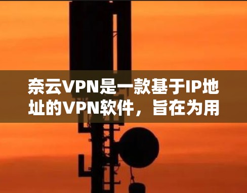奈云VPN是一款基于IP地址的VPN软件，旨在为用户提供VPN服务，帮助他们访问网络资源、进行在线游戏、视频通话等。以下是对奈云VPN体验的分析