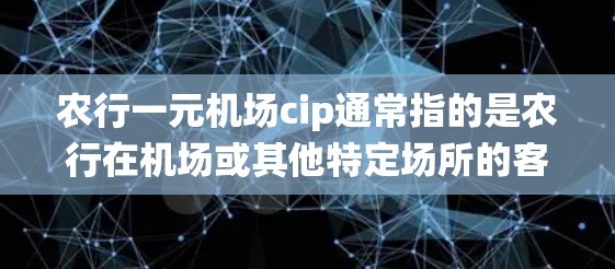 农行一元机场cip通常指的是农行在机场或其他特定场所的客户信息验证系统。其中，cip可能代表客户身份信息或客户验证信息。农行一元机场可能需要客户填写一些特定的客户信息，以便进行身份验证或优惠服务