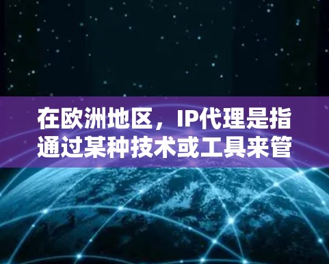 在欧洲地区，IP代理是指通过某种技术或工具来管理和管理IP地址，用于网络管理和安全优化。这些代理通常与防火墙、DNS、WebSockets等技术相关。欧洲地区有许多知名的IP代理公司，包括