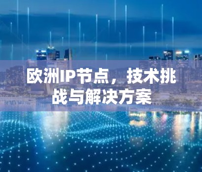 欧洲IP节点，技术挑战与解决方案