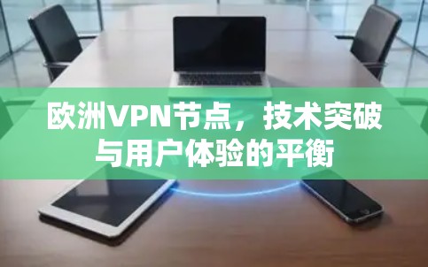 欧洲VPN节点，技术突破与用户体验的平衡