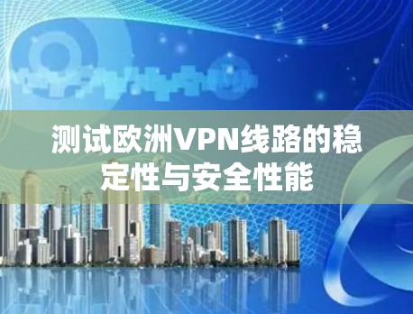 测试欧洲VPN线路的稳定性与安全性能