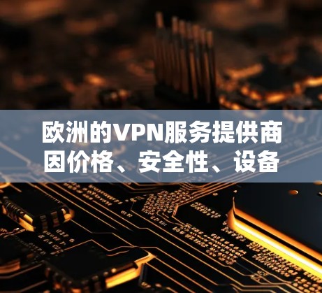 欧洲的VPN服务提供商因价格、安全性、设备兼容性和用户体验而有所不同。以下是根据用户评价、价格和安全性排名的欧洲主要VPN服务