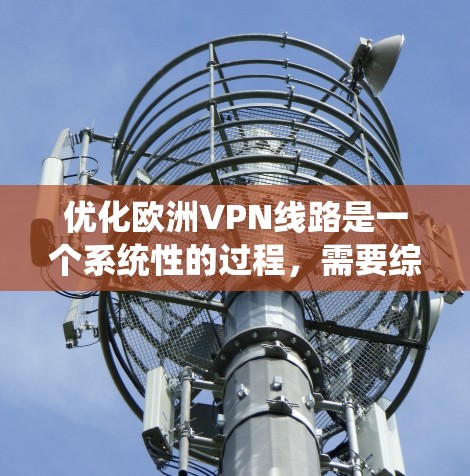 优化欧洲VPN线路是一个系统性的过程，需要综合考虑多个因素。以下是优化步骤的详细指南