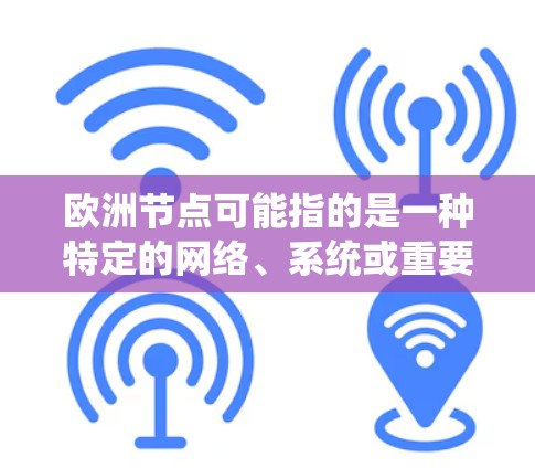 欧洲节点可能指的是一种特定的网络、系统或重要节点，具体含义取决于上下文。以下是一些可能的解释