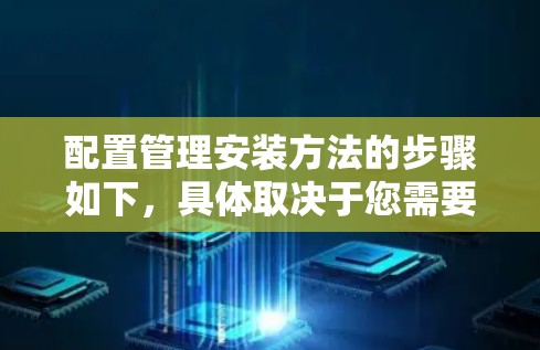 配置管理安装方法的步骤如下，具体取决于您需要安装的软件类型