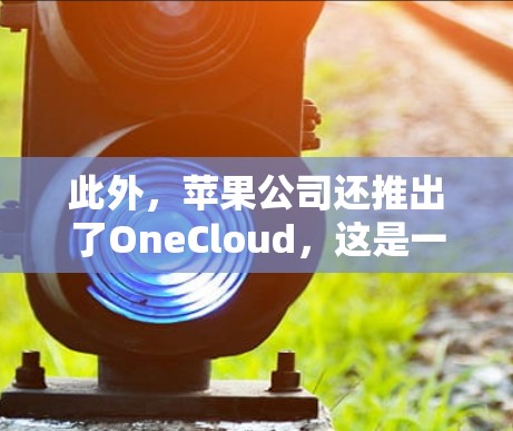 此外，苹果公司还推出了OneCloud，这是一个更全面的云服务，包括了更多的功能，可能包含VPN。OneCloud的官网也可能有测试平台的信息
