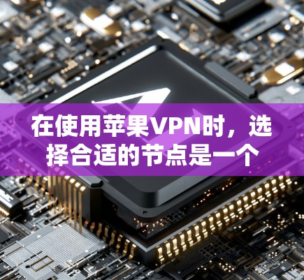 在使用苹果VPN时，选择合适的节点是一个关键步骤，确保网络的安全性和数据的隐私。以下是一个详细的分析和建议，帮助您更好地选择和使用苹果VPN节点