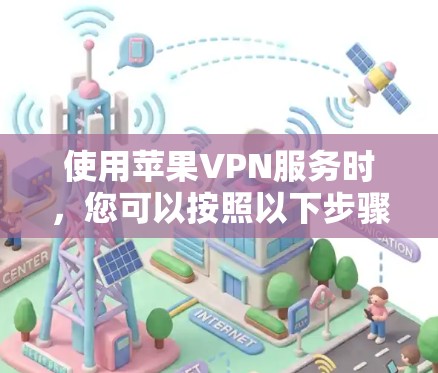 使用苹果VPN服务时，您可以按照以下步骤进行操作