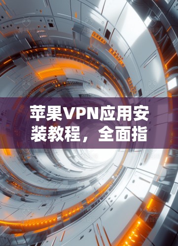 苹果VPN应用安装教程，全面指南