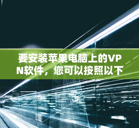 要安装苹果电脑上的VPN软件，您可以按照以下步骤进行
