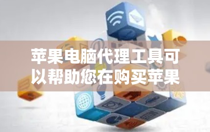 苹果电脑代理工具可以帮助您在购买苹果电脑时获取额外的帮助和支持。以下是一些常见的方法和渠道