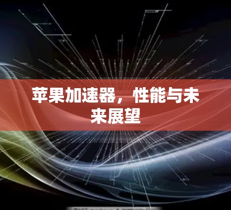 苹果加速器，性能与未来展望
