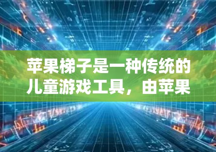 苹果梯子是一种传统的儿童游戏工具，由苹果和木板制成，用于帮助孩子在安全的环境中练习滑动和平衡。以下是苹果梯子的使用方法