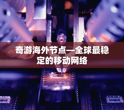 奇游海外节点—全球最稳定的移动网络
