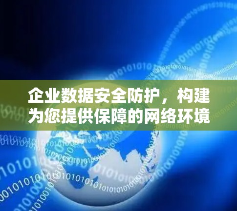 企业数据安全防护，构建为您提供保障的网络环境