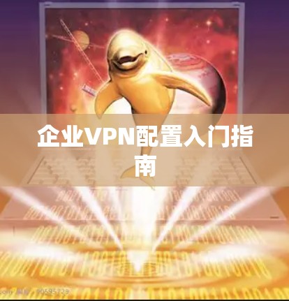 企业VPN配置入门指南