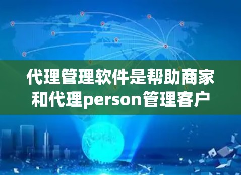 代理管理软件是帮助商家和代理person管理客户关系的工具，涵盖了从简单到专业的多种选择。以下是详细的分析和推荐